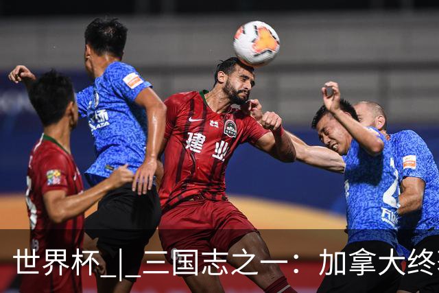 世界杯 | 三国志之一：加拿大终获世界杯首分，突破从何而来？